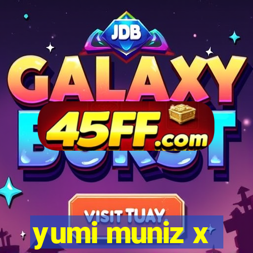 yumi muniz x